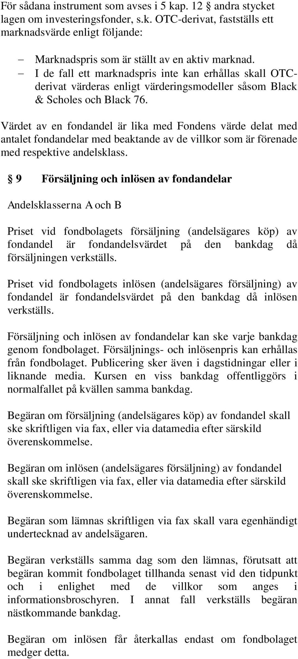 Värdet av en fondandel är lika med Fondens värde delat med antalet fondandelar med beaktande av de villkor som är förenade med respektive andelsklass.