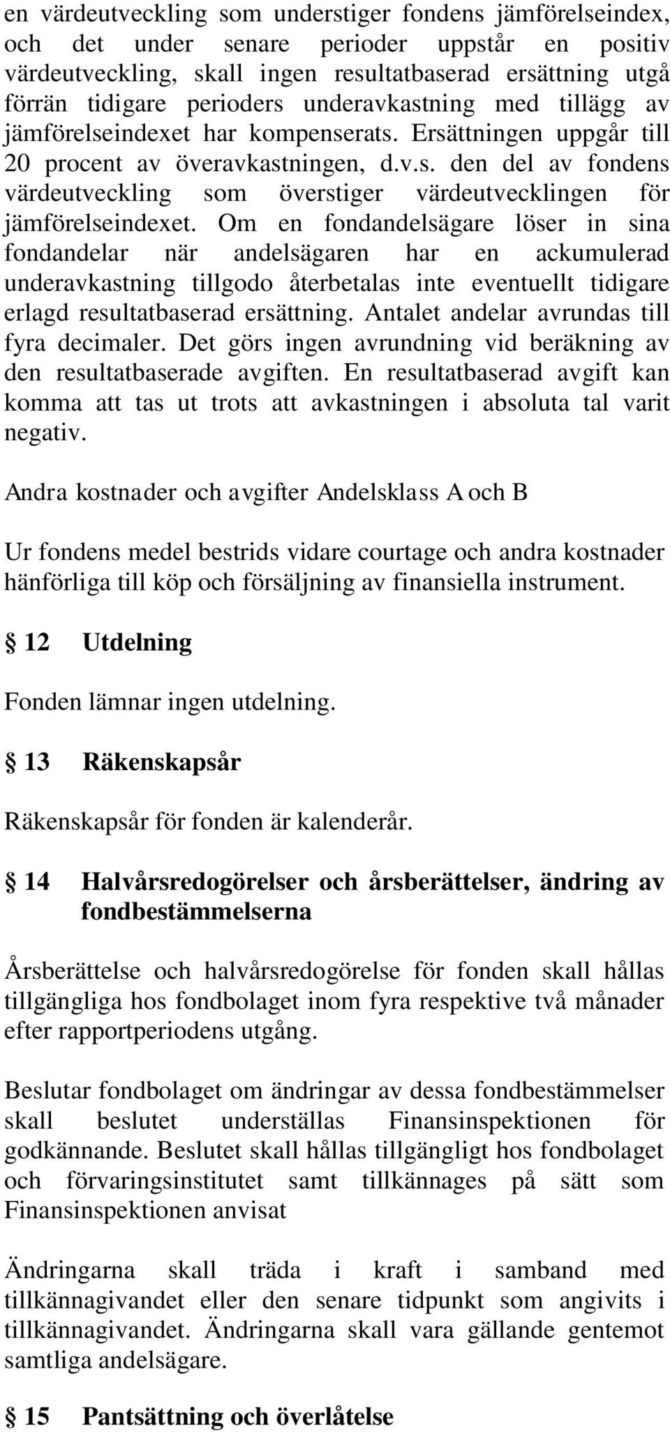 Om en fondandelsägare löser in sina fondandelar när andelsägaren har en ackumulerad underavkastning tillgodo återbetalas inte eventuellt tidigare erlagd resultatbaserad ersättning.