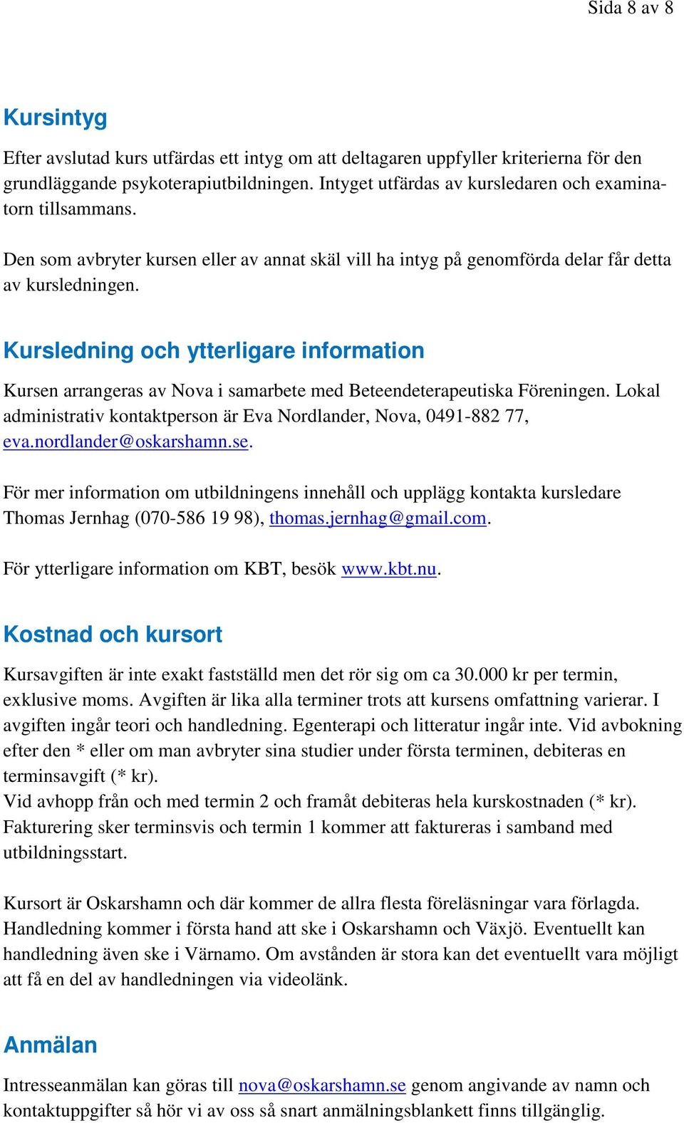 Kursledning och ytterligare information Kursen arrangeras av Nova i samarbete med Beteendeterapeutiska Föreningen. Lokal administrativ kontaktperson är Eva Nordlander, Nova, 0491-882 77, eva.