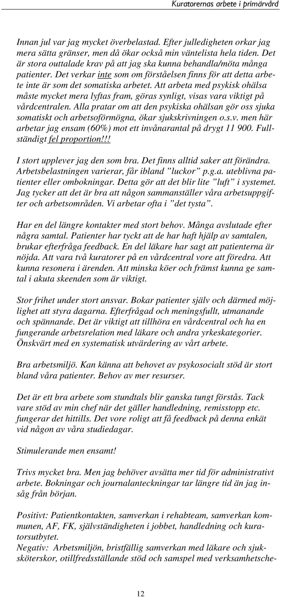 Att arbeta med psykisk ohälsa måste mycket mera lyftas fram, göras synligt, visas vara viktigt på vårdcentralen.