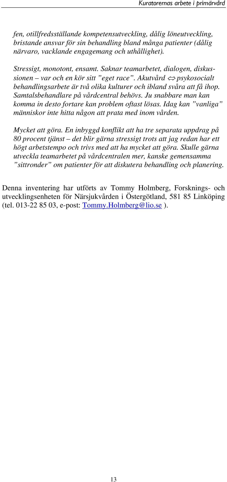 Samtalsbehandlare på vårdcentral behövs. Ju snabbare man kan komma in desto fortare kan problem oftast lösas. Idag kan vanliga människor inte hitta någon att prata med inom vården. Mycket att göra.