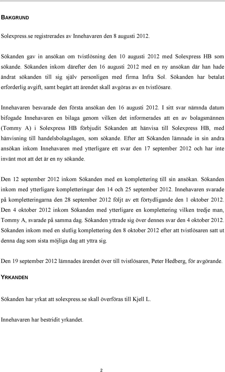 Sökanden har betalat erforderlig avgift, samt begärt att ärendet skall avgöras av en tvistlösare. Innehavaren besvarade den första ansökan den 16 augusti 2012.