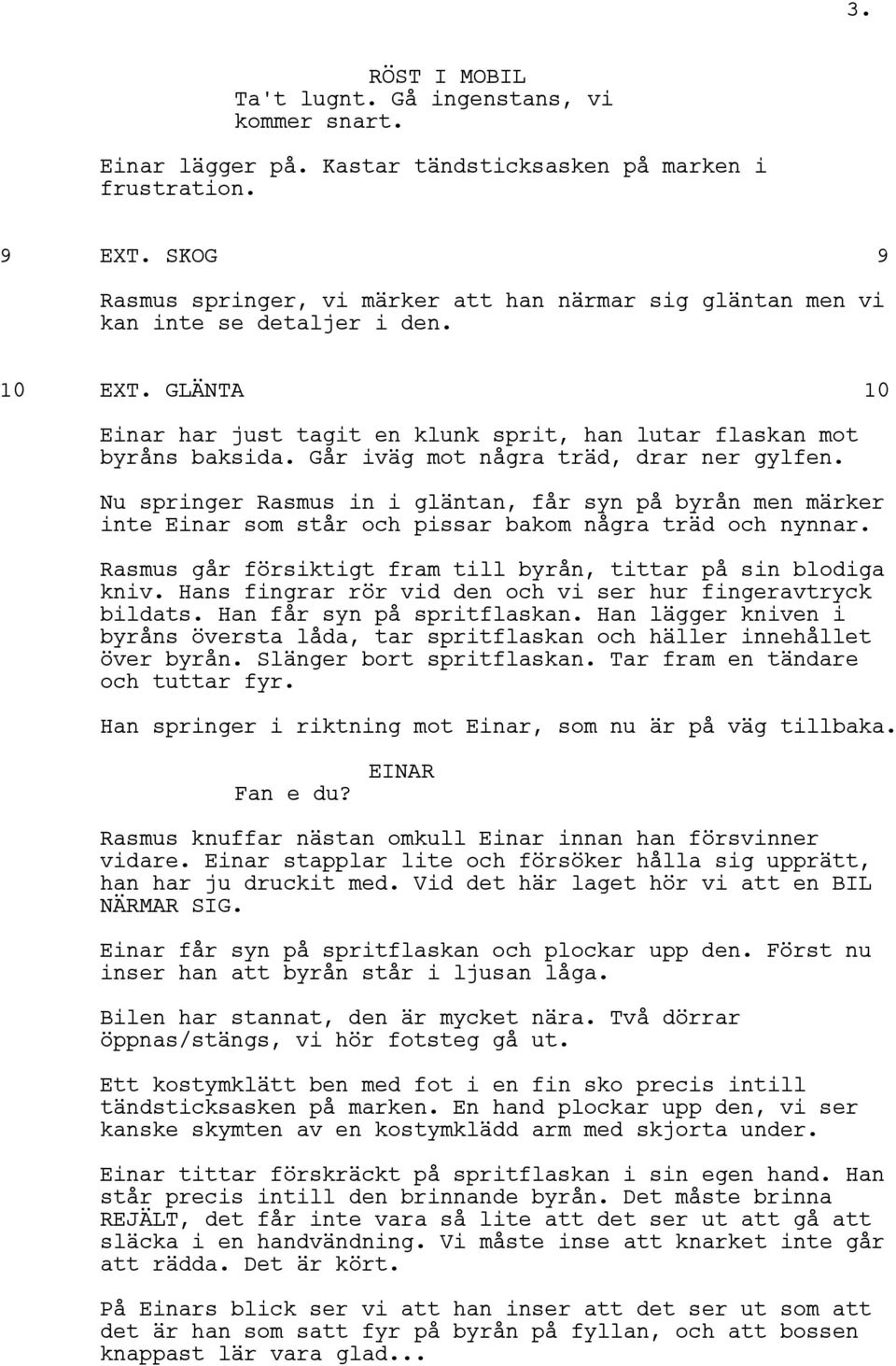 Går iväg mot några träd, drar ner gylfen. Nu springer Rasmus in i gläntan, får syn på byrån men märker inte Einar som står och pissar bakom några träd och nynnar.