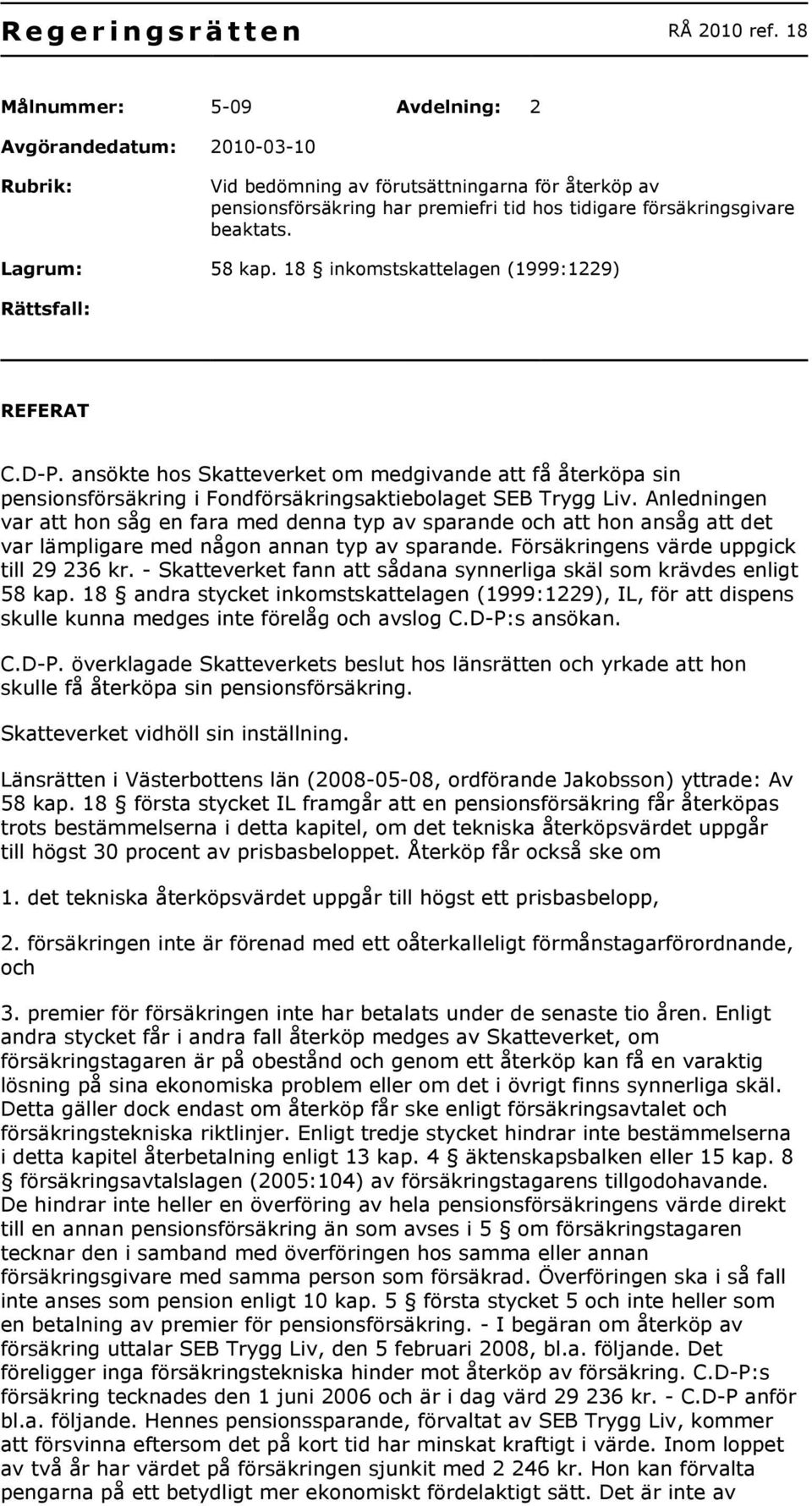 Lagrum: 58 kap. 18 inkomstskattelagen (1999:1229) Rättsfall: REFERAT C.D-P. ansökte hos Skatteverket om medgivande att få återköpa sin pensionsförsäkring i Fondförsäkringsaktiebolaget SEB Trygg Liv.