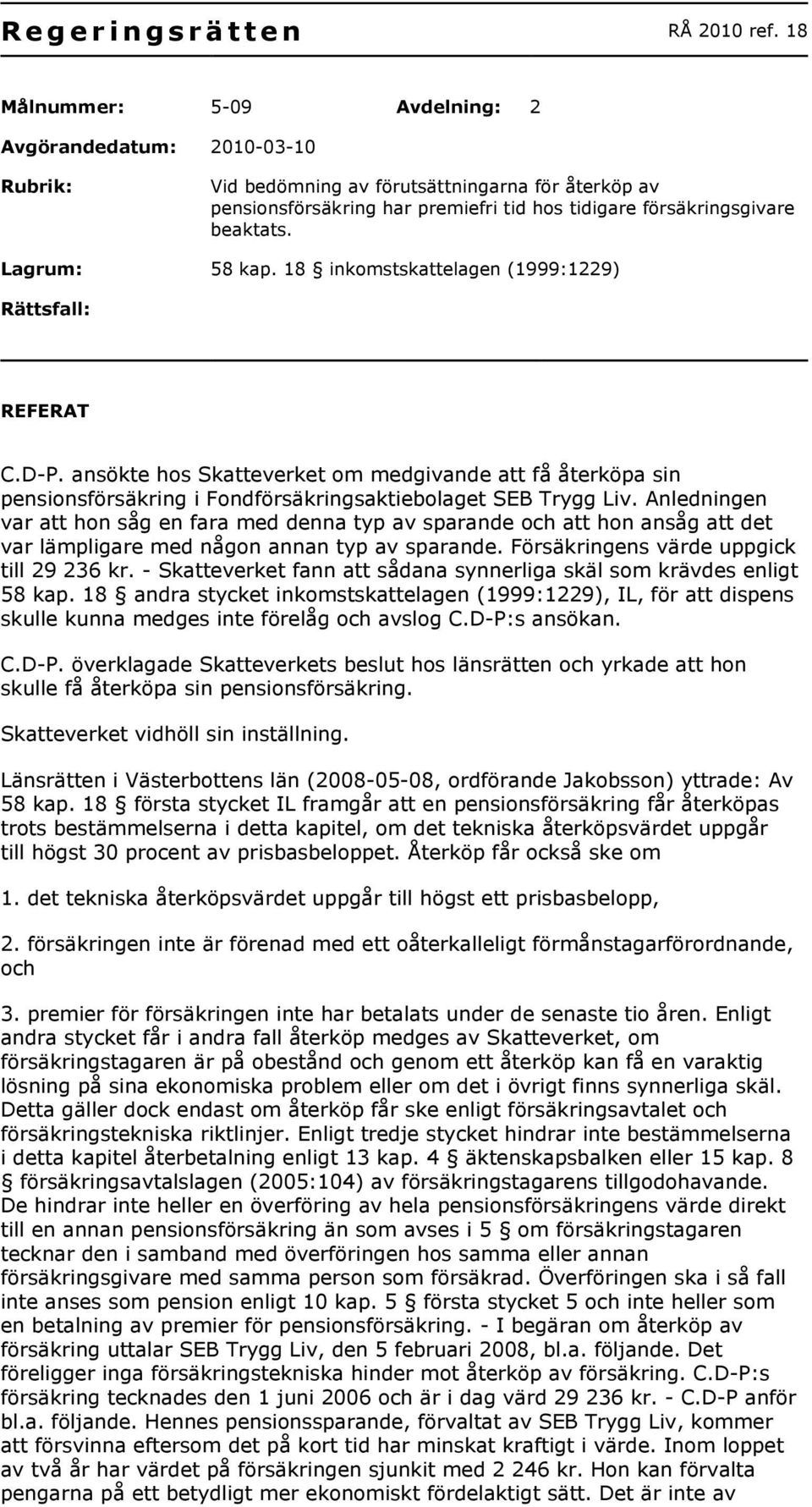 Lagrum: 58 kap. 18 inkomstskattelagen (1999:1229) Rättsfall: REFERAT C.D-P. ansökte hos Skatteverket om medgivande att få återköpa sin pensionsförsäkring i Fondförsäkringsaktiebolaget SEB Trygg Liv.