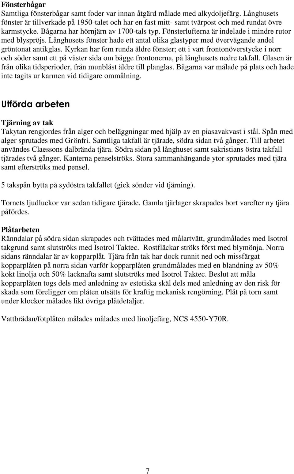 Fönsterlufterna är indelade i mindre rutor med blyspröjs. Långhusets fönster hade ett antal olika glastyper med övervägande andel gröntonat antikglas.