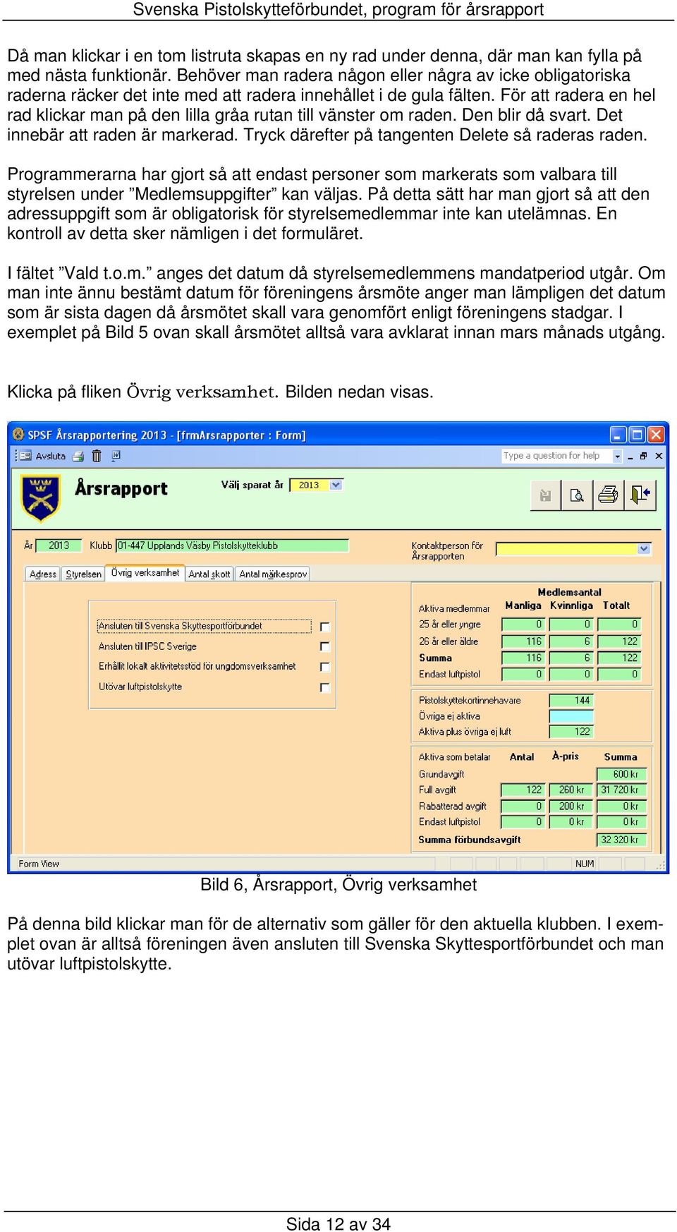 För att radera en hel rad klickar man på den lilla gråa rutan till vänster om raden. Den blir då svart. Det innebär att raden är markerad. Tryck därefter på tangenten Delete så raderas raden.