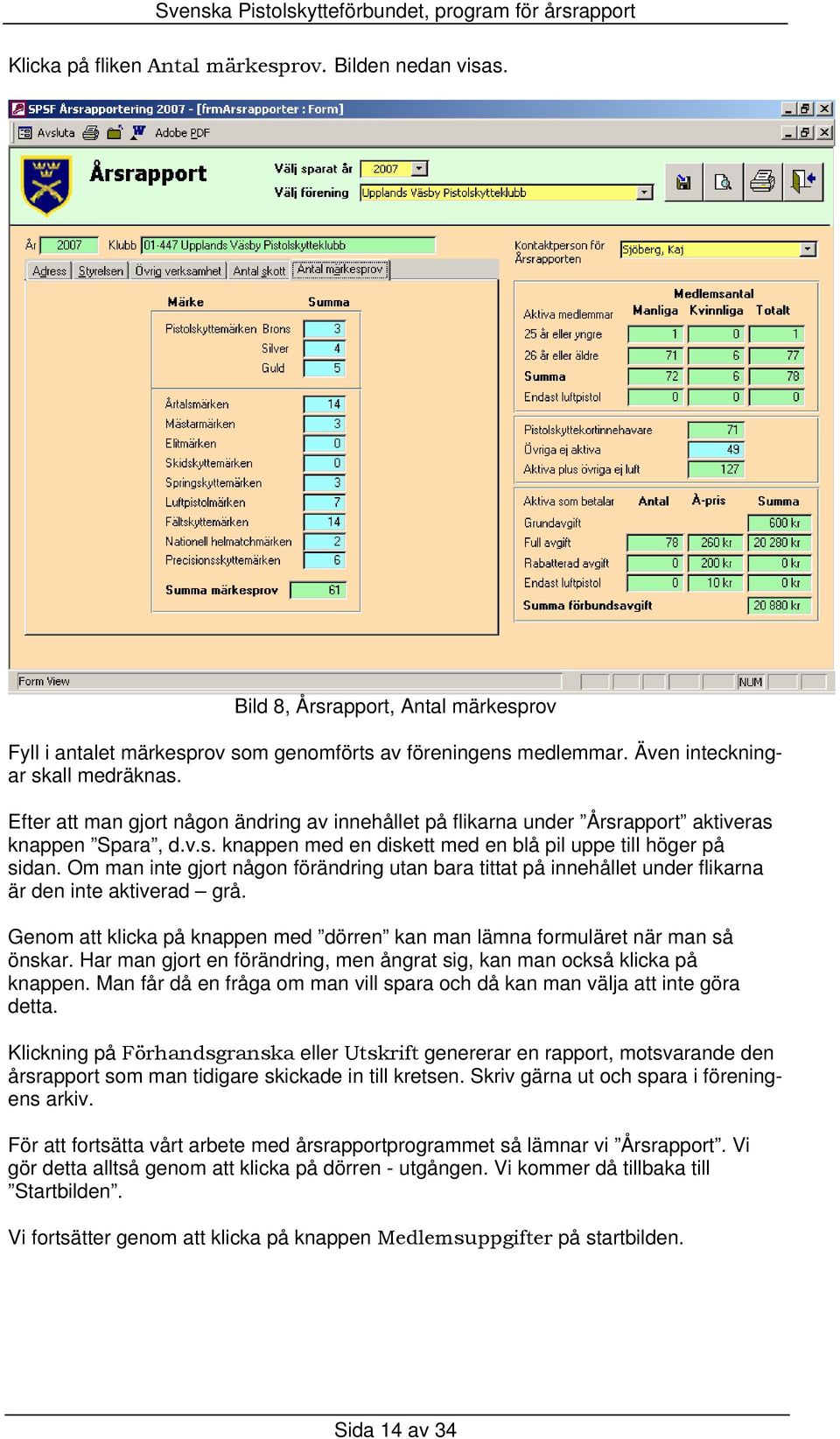 Om man inte gjort någon förändring utan bara tittat på innehållet under flikarna är den inte aktiverad grå. Genom att klicka på knappen med dörren kan man lämna formuläret när man så önskar.