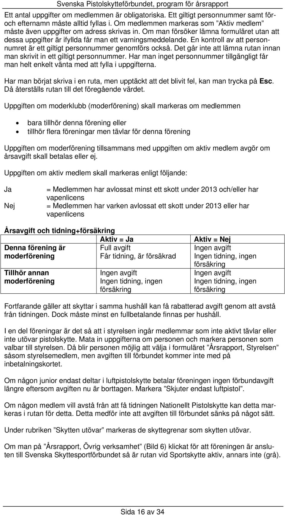 En kontroll av att personnumret är ett giltigt personnummer genomförs också. Det går inte att lämna rutan innan man skrivit in ett giltigt personnummer.
