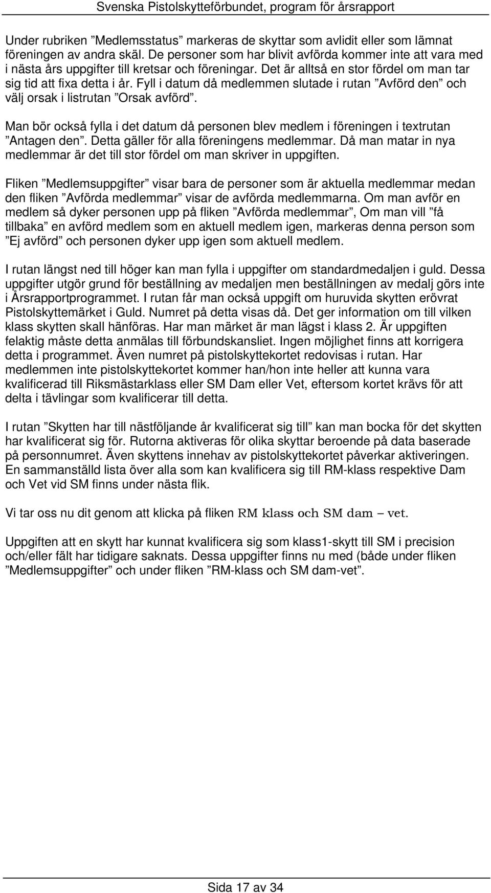 Fyll i datum då medlemmen slutade i rutan Avförd den och välj orsak i listrutan Orsak avförd. Man bör också fylla i det datum då personen blev medlem i föreningen i textrutan Antagen den.