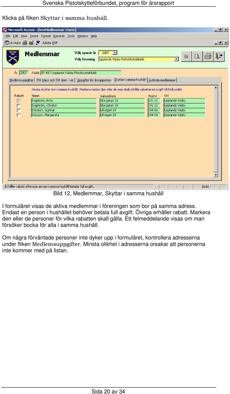 Endast en person i hushållet behöver betala full avgift. Övriga erhåller rabatt. Markera den eller de personer för vilka rabatten skall gälla.