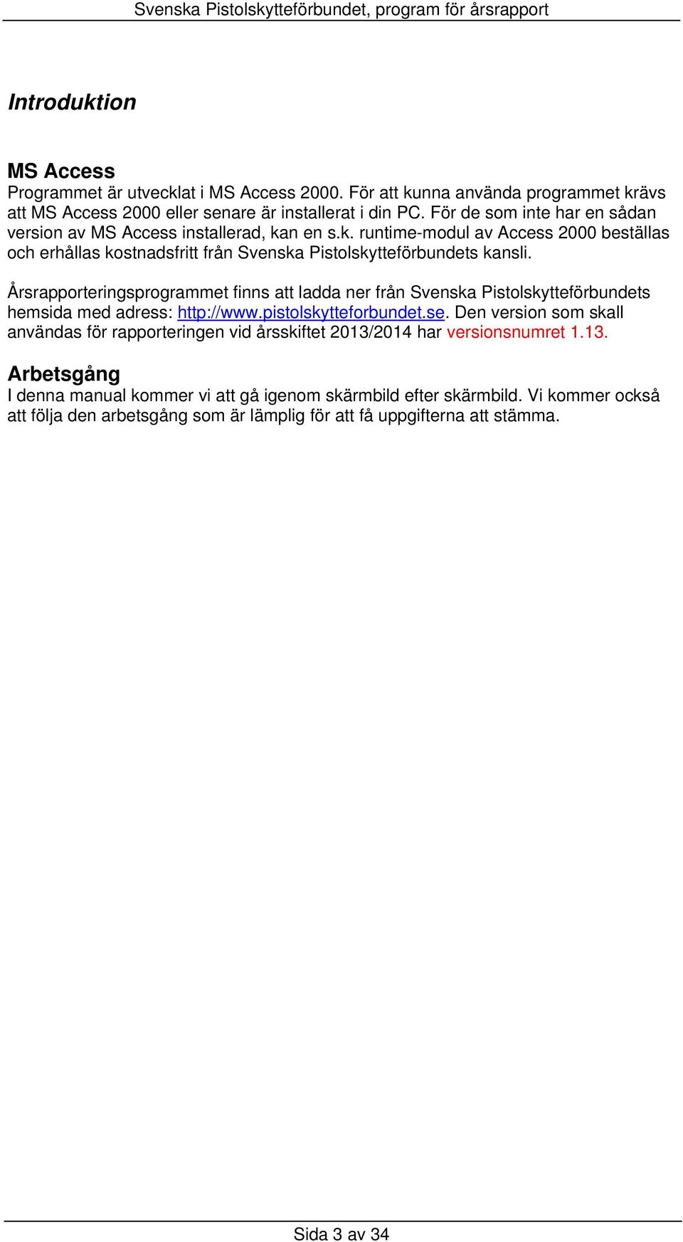 Årsrapporteringsprogrammet finns att ladda ner från Svenska Pistolskytteförbundets hemsida med adress: http://www.pistolskytteforbundet.se.