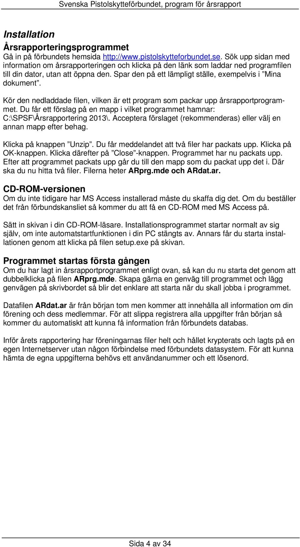 Kör den nedladdade filen, vilken är ett program som packar upp årsrapportprogrammet. Du får ett förslag på en mapp i vilket programmet hamnar: C:\SPSF\Årsrapportering 2013\.
