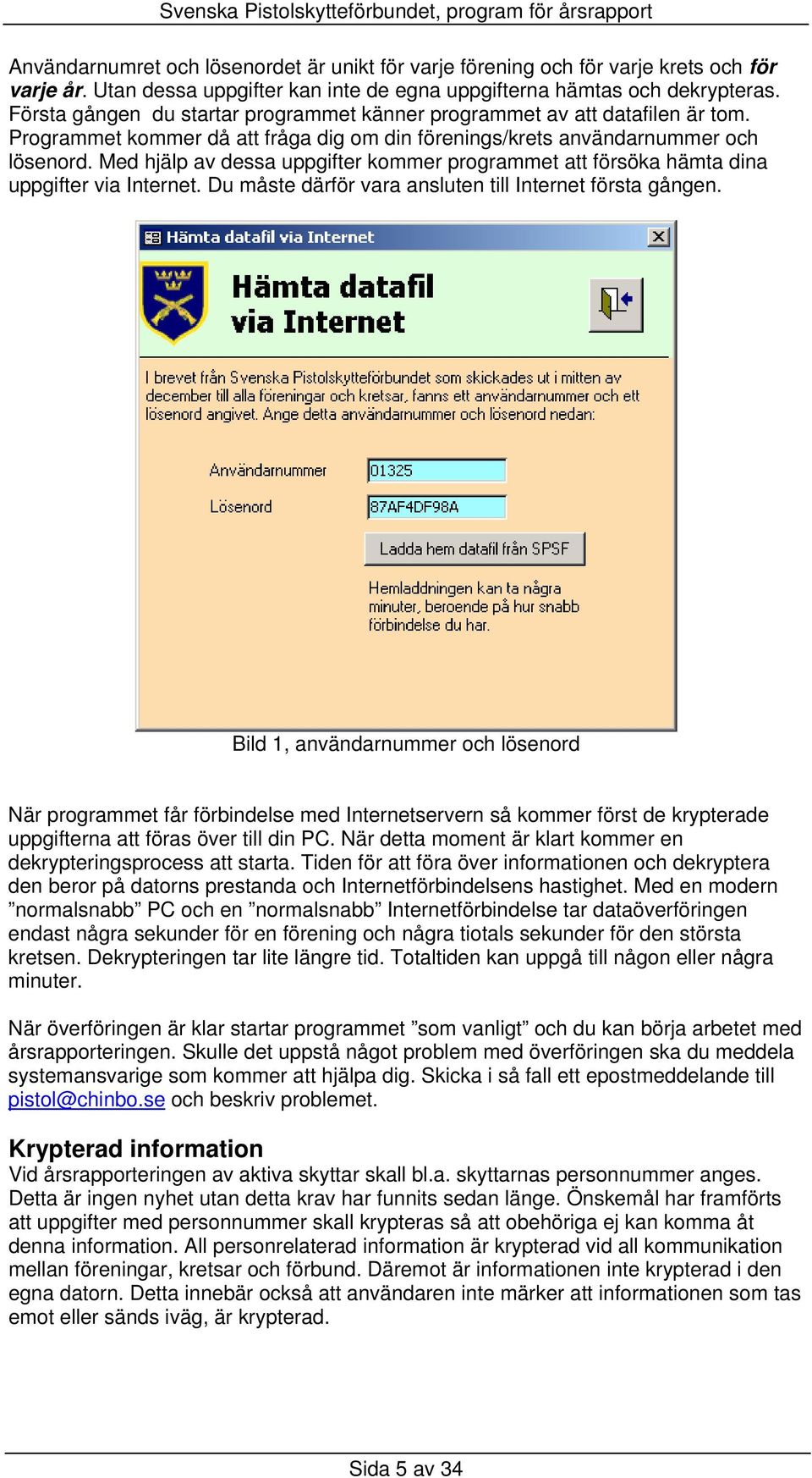 Med hjälp av dessa uppgifter kommer programmet att försöka hämta dina uppgifter via Internet. Du måste därför vara ansluten till Internet första gången.