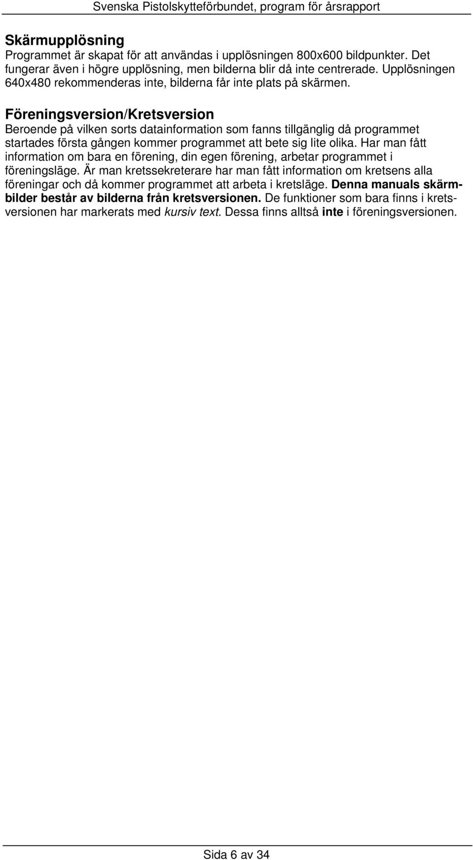 Föreningsversion/Kretsversion Beroende på vilken sorts datainformation som fanns tillgänglig då programmet startades första gången kommer programmet att bete sig lite olika.