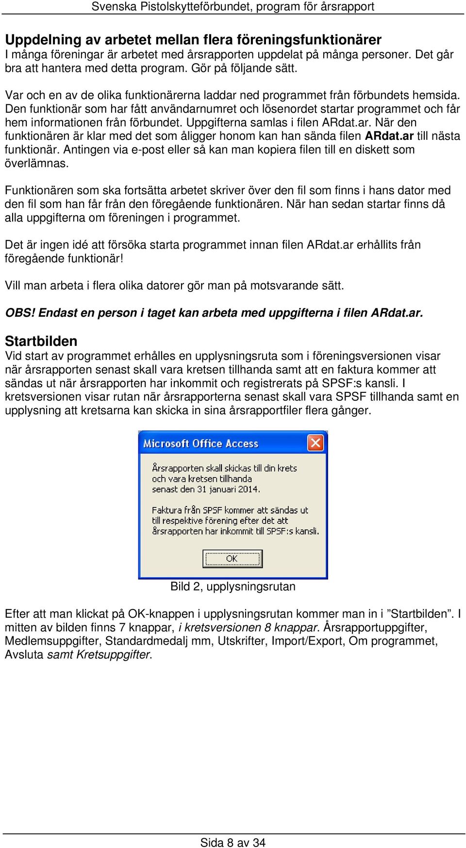 Den funktionär som har fått användarnumret och lösenordet startar programmet och får hem informationen från förbundet. Uppgifterna samlas i filen ARdat.ar. När den funktionären är klar med det som åligger honom kan han sända filen ARdat.
