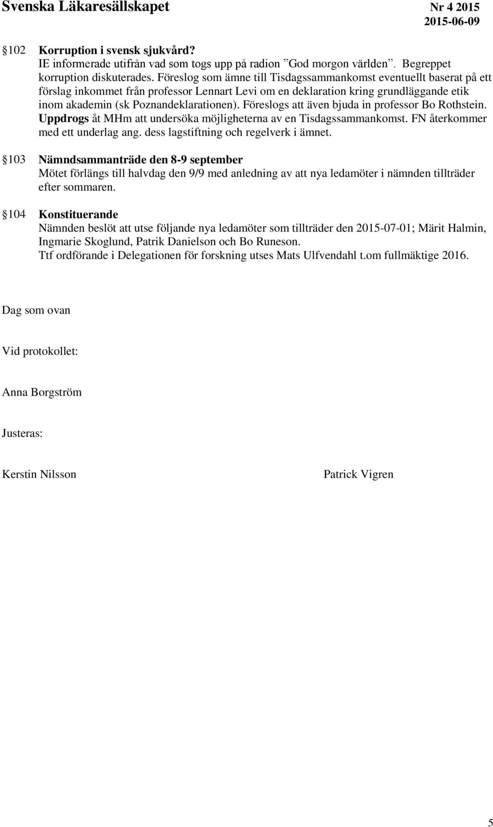 Föreslogs att även bjuda in professor Bo Rothstein. Uppdrogs åt MHm att undersöka möjligheterna av en Tisdagssammankomst. FN återkommer med ett underlag ang. dess lagstiftning och regelverk i ämnet.