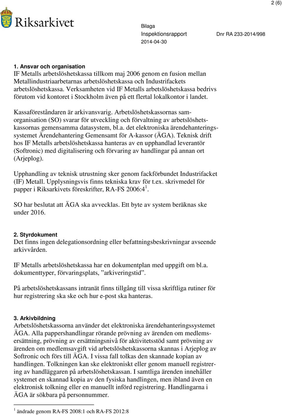 Arbetslöshetskassornas samorganisation (SO) svarar för utveckling och förvaltning av arbetslöshetskassornas gemensamma datasystem, bl.a. det elektroniska ärendehanteringssystemet Ärendehantering Gemensamt för A-kassor (ÄGA).