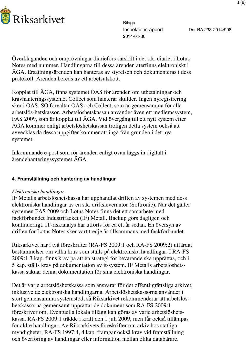 Kopplat till ÄGA, finns systemet OAS för ärenden om utbetalningar och kravhanteringssystemet Collect som hanterar skulder. Ingen nyregistrering sker i OAS.