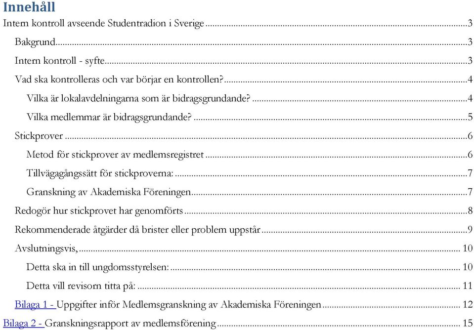 .. 6 Tillvägagångssätt för stickproverna:... 7 Granskning av Akademiska Föreningen... 7 Redogör hur stickprovet har genomförts... 8 Rekommenderade åtgärder då brister eller problem uppstår.