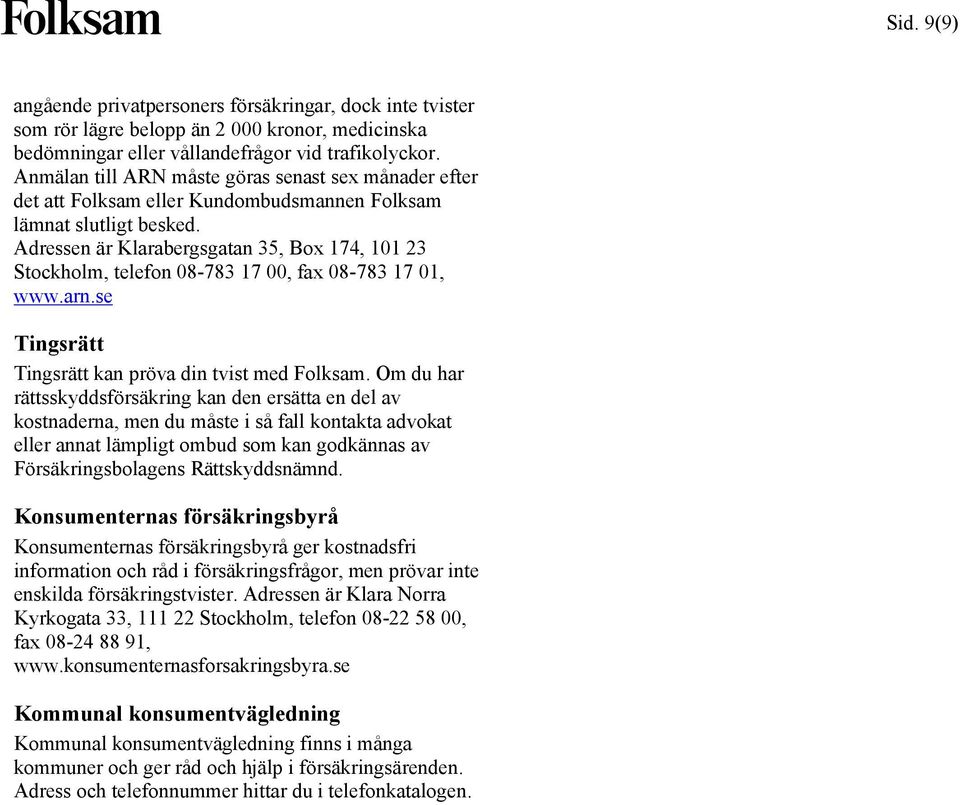 Adressen är Klarabergsgatan 35, Box 174, 101 23 Stockholm, telefon 08-783 17 00, fax 08-783 17 01, www.arn.se Tingsrätt Tingsrätt kan pröva din tvist med Folksam.