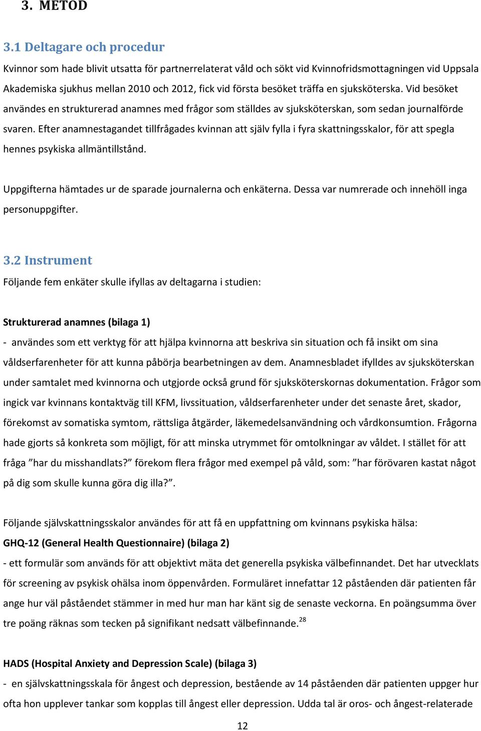 träffa en sjuksköterska. Vid besöket användes en strukturerad anamnes med frågor som ställdes av sjuksköterskan, som sedan journalförde svaren.