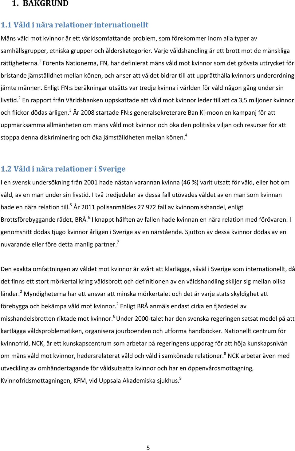 1 Förenta Nationerna, FN, har definierat mäns våld mot kvinnor som det grövsta uttrycket för bristande jämställdhet mellan könen, och anser att våldet bidrar till att upprätthålla kvinnors