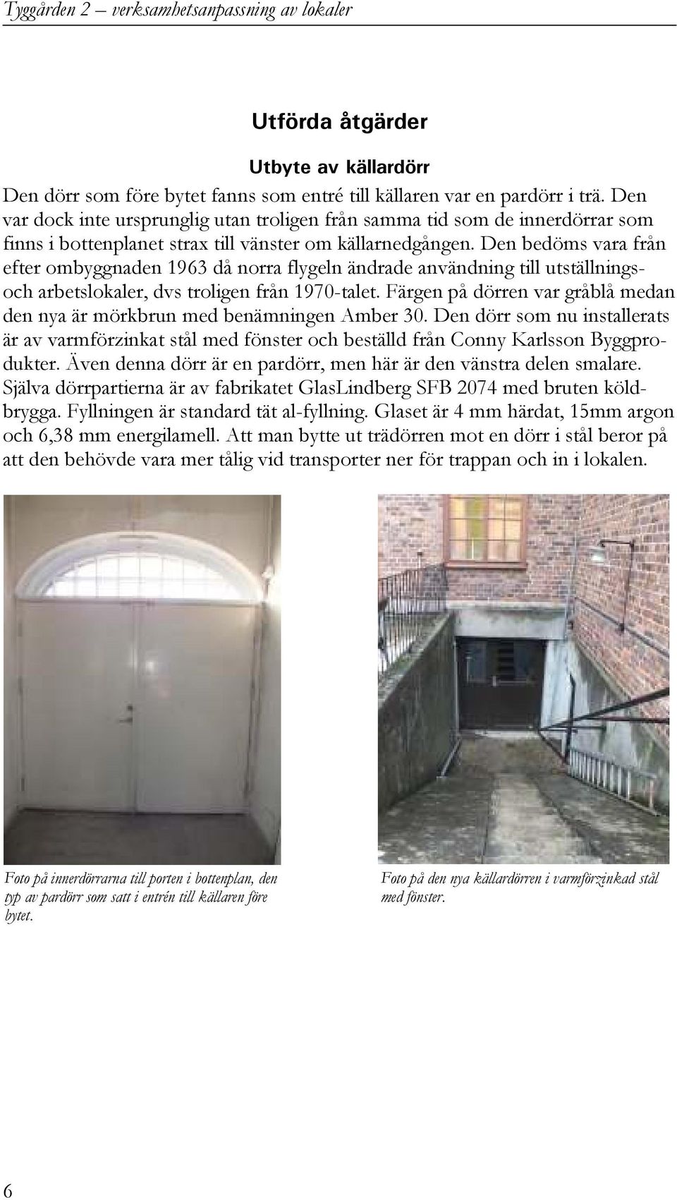 Den bedöms vara från efter ombyggnaden 1963 då norra flygeln ändrade användning till utställningsoch arbetslokaler, dvs troligen från 1970-talet.