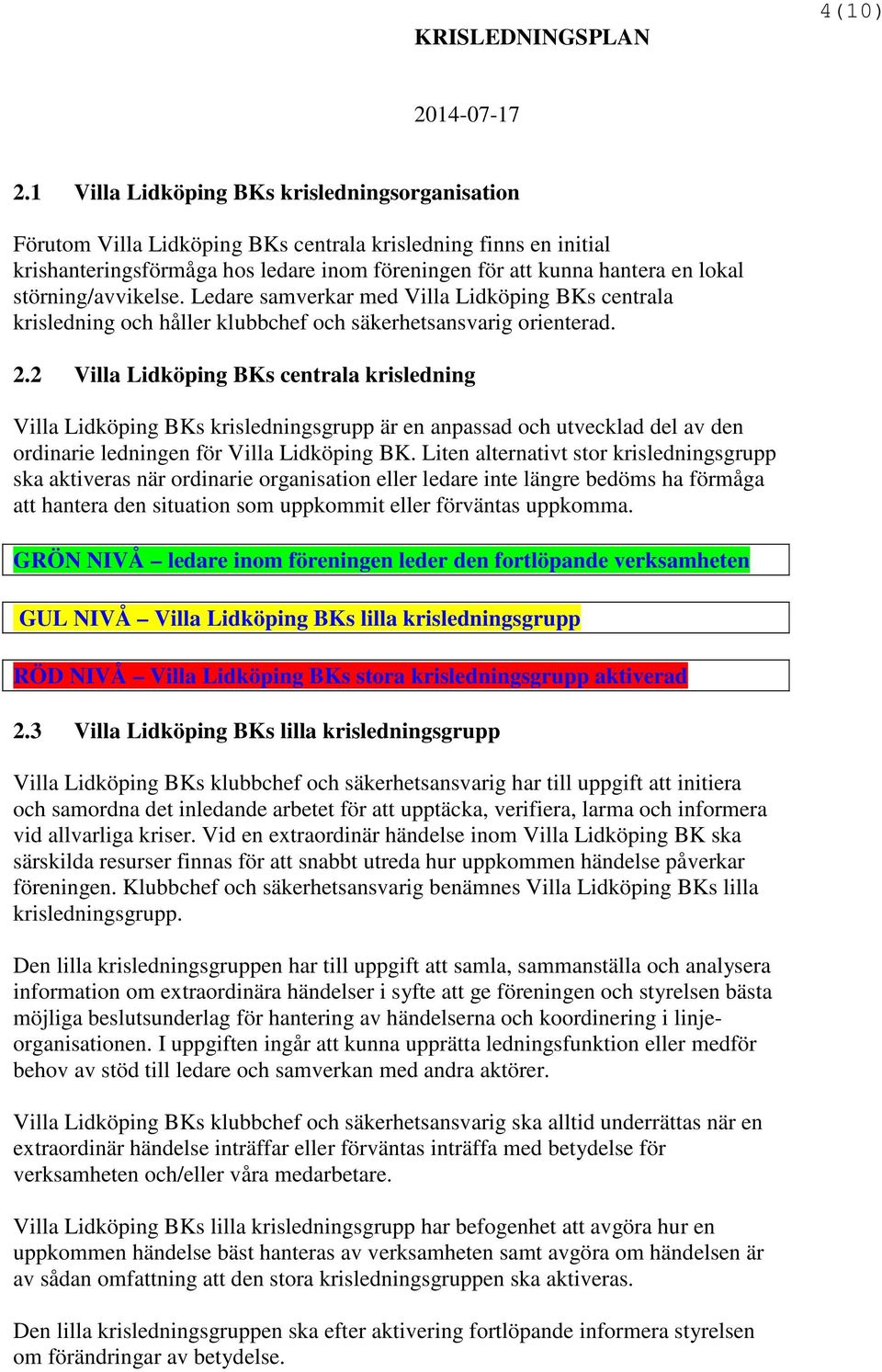 störning/avvikelse. Ledare samverkar med Villa Lidköping BKs centrala krisledning och håller klubbchef och säkerhetsansvarig orienterad. 2.