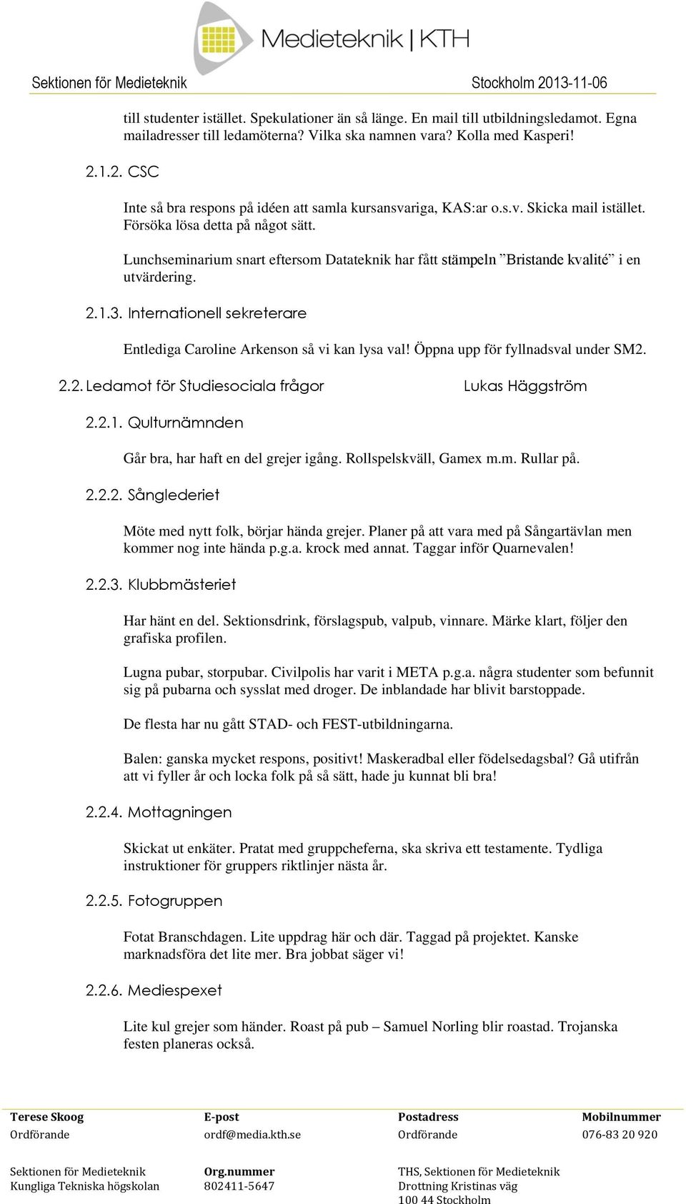 Lunchseminarium snart eftersom Datateknik har fått stämpeln Bristande kvalité i en utvärdering. 2.1.3. Internationell sekreterare Entlediga Caroline Arkenson så vi kan lysa val!