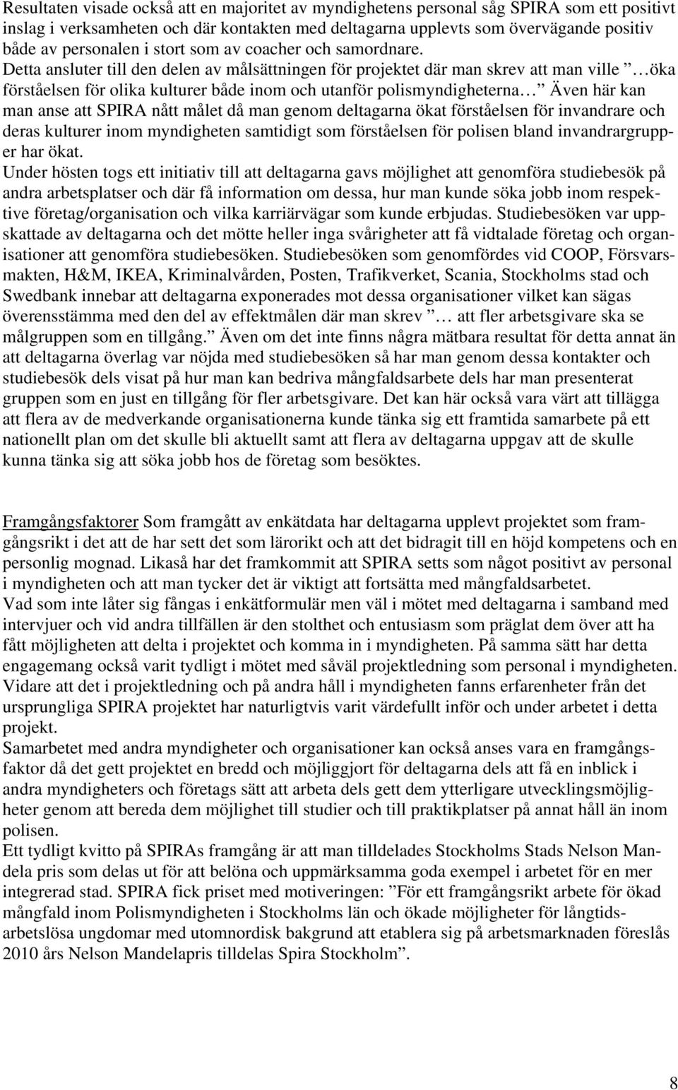 Detta ansluter till den delen av målsättningen för projektet där man skrev att man ville öka förståelsen för olika kulturer både inom och utanför polismyndigheterna Även här kan man anse att SPIRA