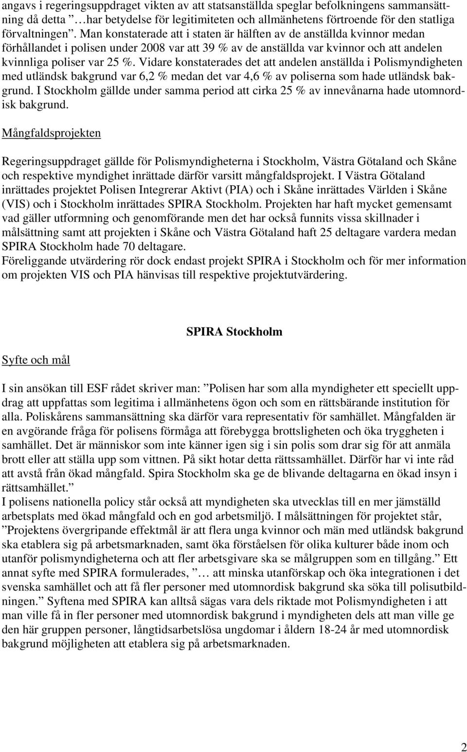 Vidare konstaterades det att andelen anställda i Polismyndigheten med utländsk bakgrund var 6,2 % medan det var 4,6 % av poliserna som hade utländsk bakgrund.