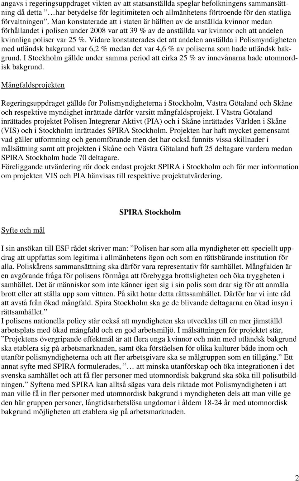 Vidare konstaterades det att andelen anställda i Polismyndigheten med utländsk bakgrund var 6,2 % medan det var 4,6 % av poliserna som hade utländsk bakgrund.