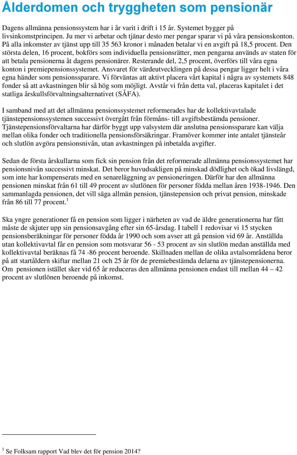 Den största delen, 16 procent, bokförs som individuella pensionsrätter, men pengarna används av staten för att betala pensionerna åt dagens pensionärer.