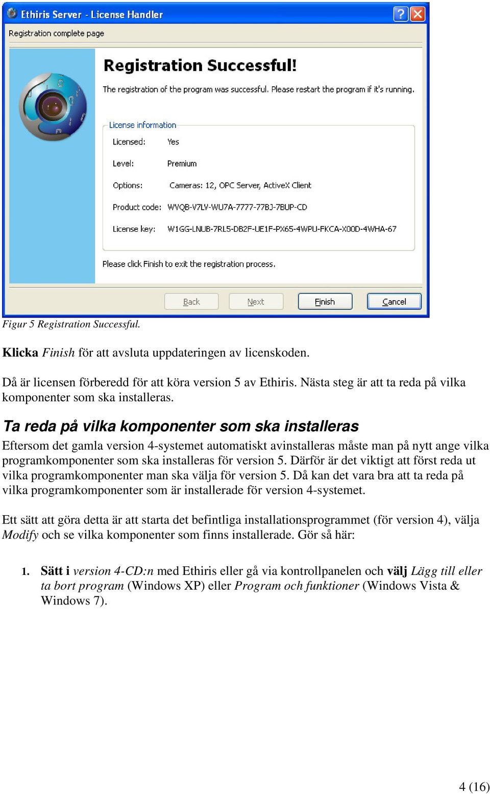 Ta reda på vilka komponenter som ska installeras Eftersom det gamla version 4-systemet automatiskt avinstalleras måste man på nytt ange vilka programkomponenter som ska installeras för version 5.