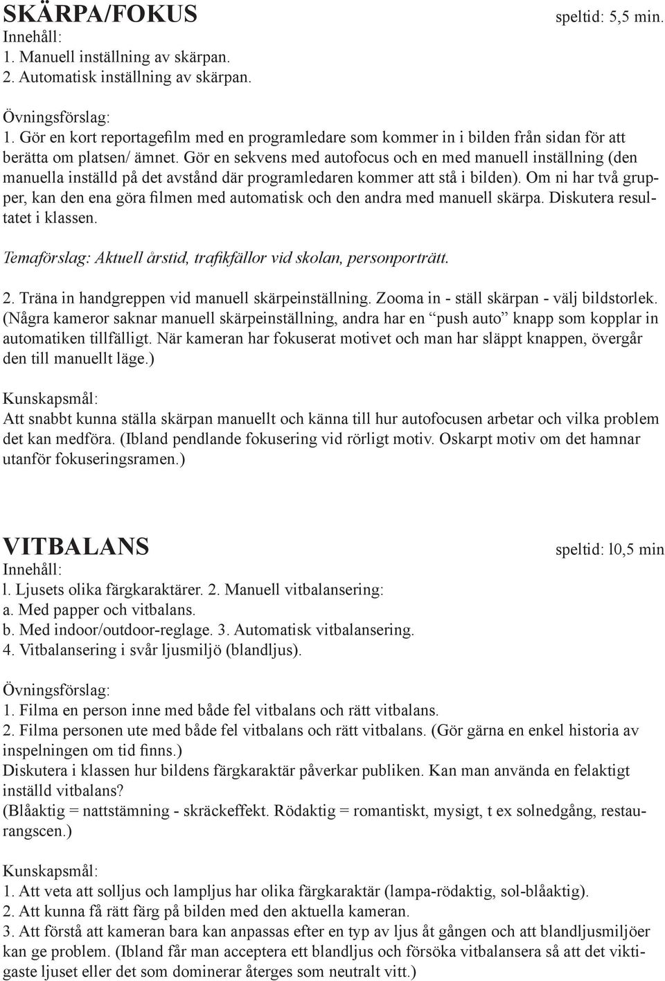 Om ni har två grupper, kan den ena göra filmen med automatisk och den andra med manuell skärpa. Diskutera resultatet i klassen. Temaförslag: Aktuell årstid, trafikfällor vid skolan, personporträtt. 2.