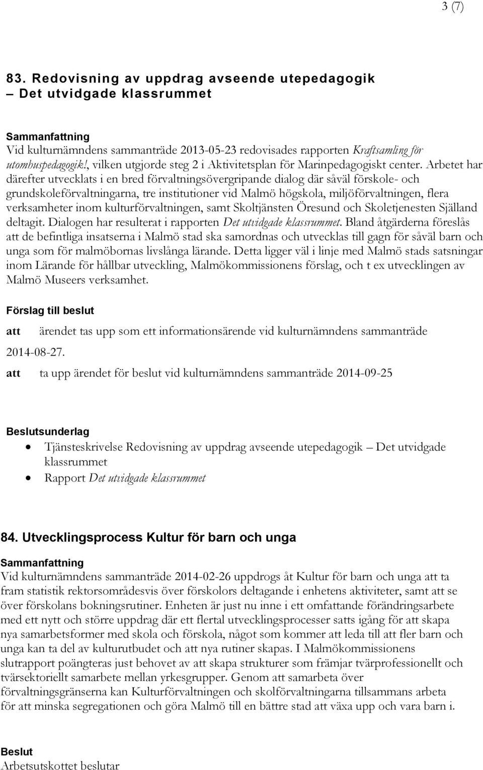 Arbetet har därefter utvecklats i en bred förvaltningsövergripande dialog där såväl förskole- och grundskoleförvaltningarna, tre institutioner vid Malmö högskola, miljöförvaltningen, flera