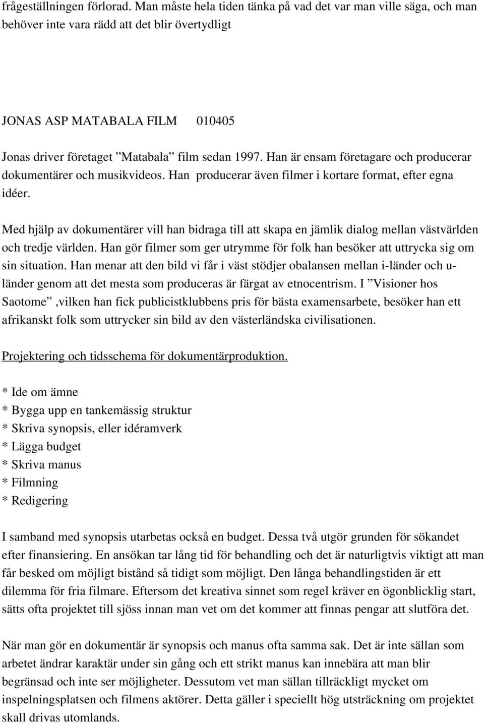 Han är ensam företagare och producerar dokumentärer och musikvideos. Han producerar även filmer i kortare format, efter egna idéer.