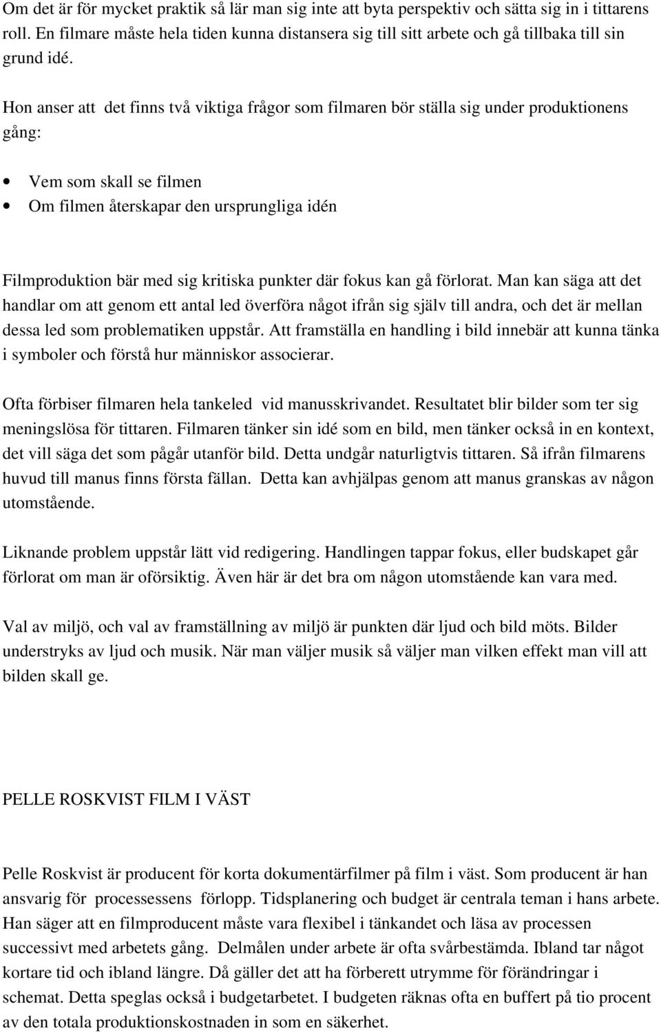 Hon anser att det finns två viktiga frågor som filmaren bör ställa sig under produktionens gång: Vem som skall se filmen Om filmen återskapar den ursprungliga idén Filmproduktion bär med sig kritiska
