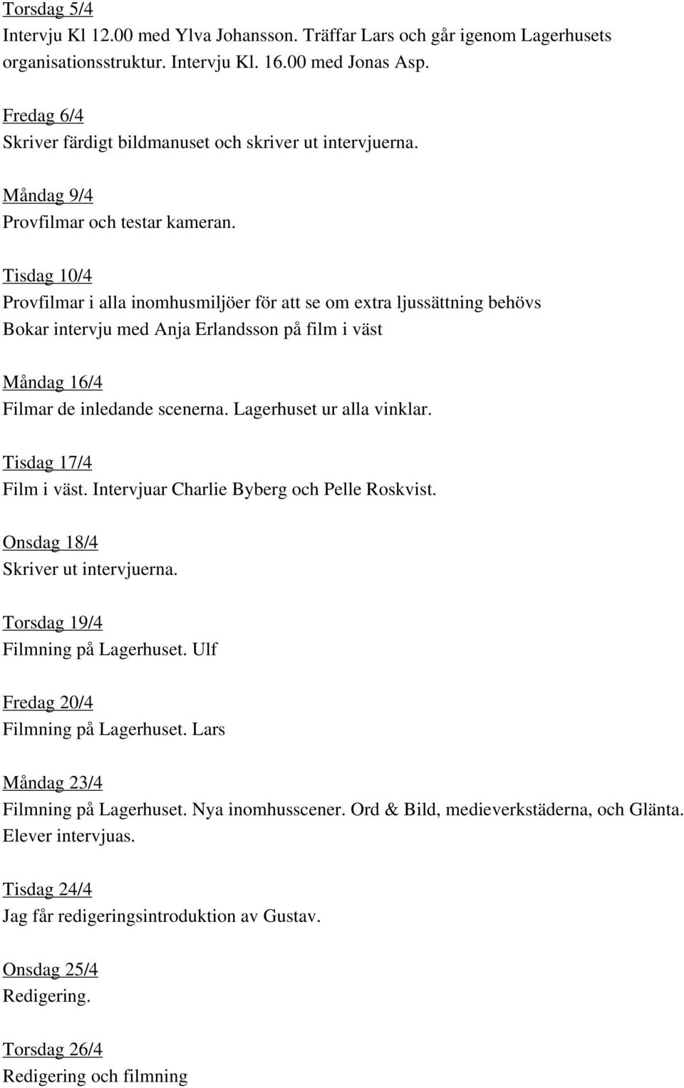 Tisdag 10/4 Provfilmar i alla inomhusmiljöer för att se om extra ljussättning behövs Bokar intervju med Anja Erlandsson på film i väst Måndag 16/4 Filmar de inledande scenerna.