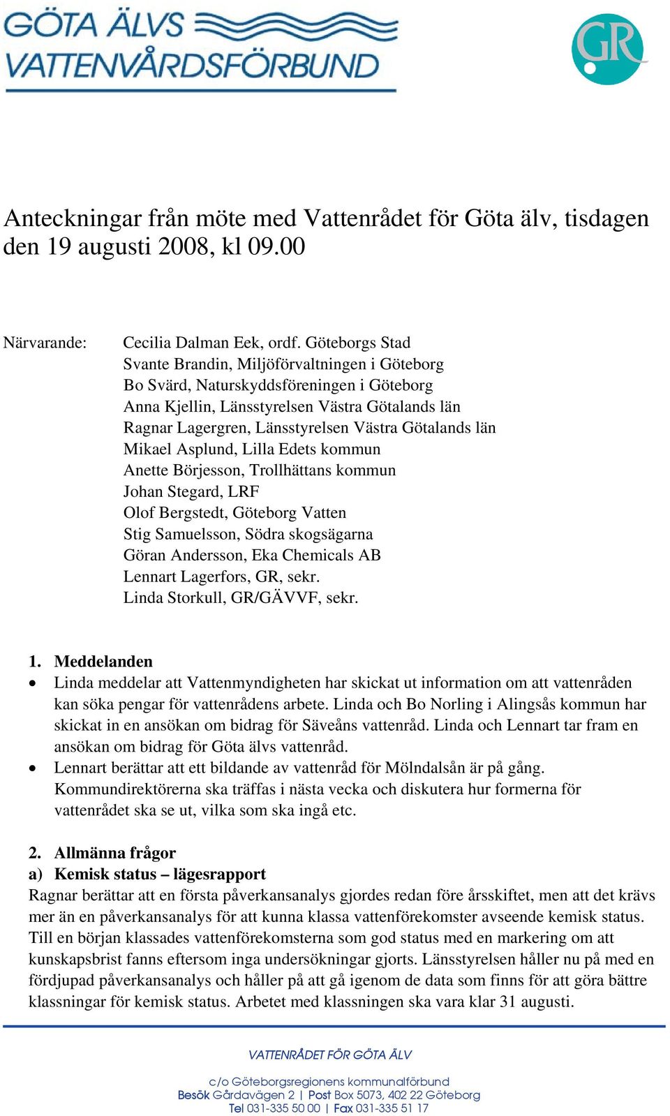 Götalands län Mikael Asplund, Lilla Edets kommun Anette Börjesson, Trollhättans kommun Johan Stegard, LRF Olof Bergstedt, Göteborg Vatten Stig Samuelsson, Södra skogsägarna Göran Andersson, Eka