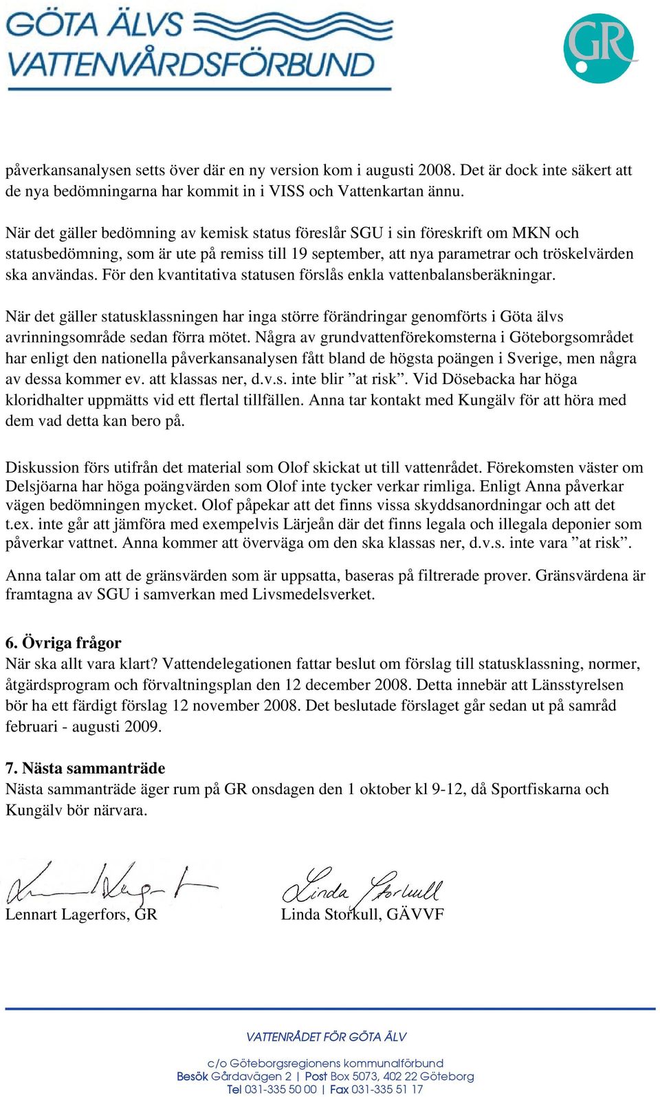 För den kvantitativa statusen förslås enkla vattenbalansberäkningar. När det gäller statusklassningen har inga större förändringar genomförts i Göta älvs avrinningsområde sedan förra mötet.