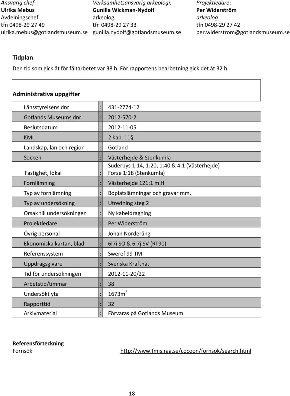 För rapportens bearbetning gick det åt 32 h. Administrativa uppgifter Länsstyrelsens dnr : 431-2774-12 Gotlands Museums dnr : 2012-570-2 Beslutsdatum : 2012-11-05 KML : 2 kap.