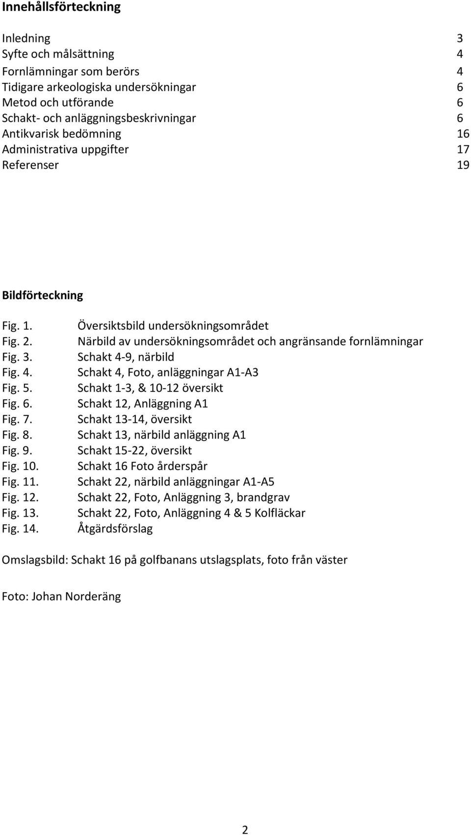 Översiktsbild undersökningsområdet Närbild av undersökningsområdet och angränsande fornlämningar Schakt 4-9, närbild Schakt 4, Foto, anläggningar A1-A3 Schakt 1-3, & 10-12 översikt Schakt 12,