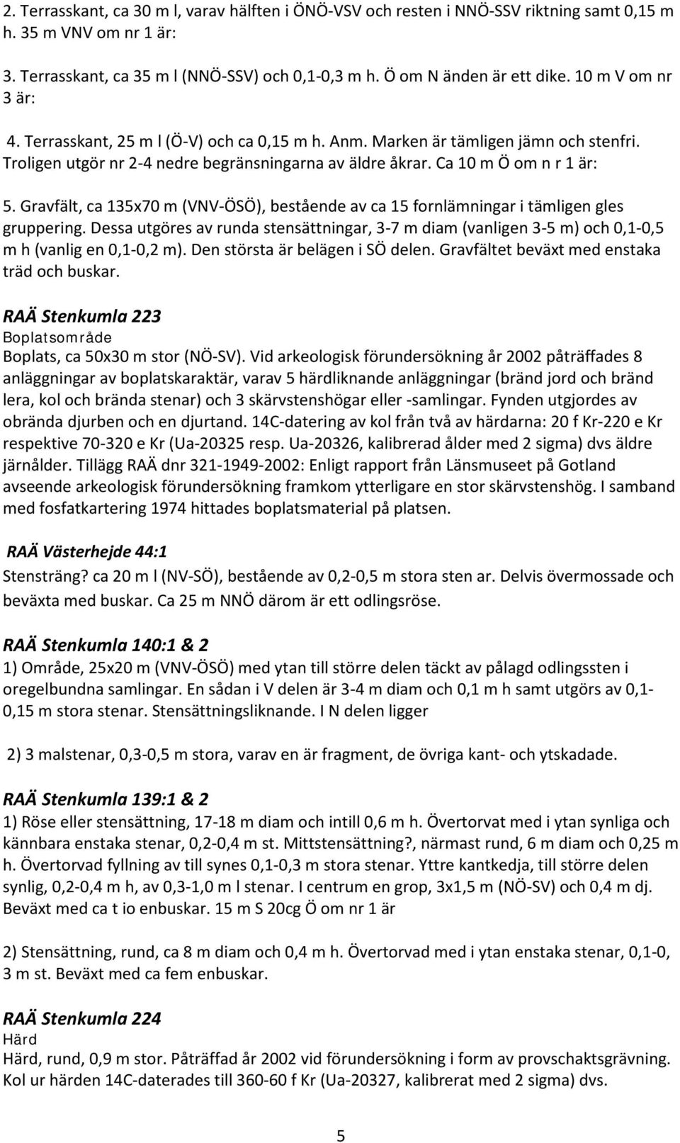 Gravfält, ca 135x70 m (VNV-ÖSÖ), bestående av ca 15 fornlämningar i tämligen gles gruppering. Dessa utgöres av runda stensättningar, 3-7 m diam (vanligen 3-5 m) och 0,1-0,5 m h (vanlig en 0,1-0,2 m).
