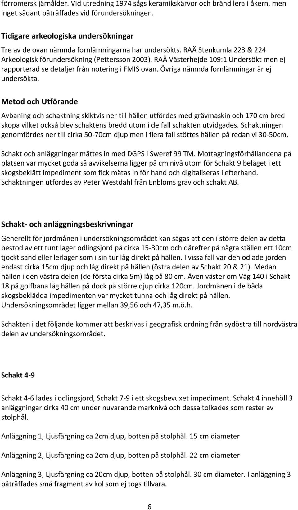 RAÄ Västerhejde 109:1 Undersökt men ej rapporterad se detaljer från notering i FMIS ovan. Övriga nämnda fornlämningar är ej undersökta.