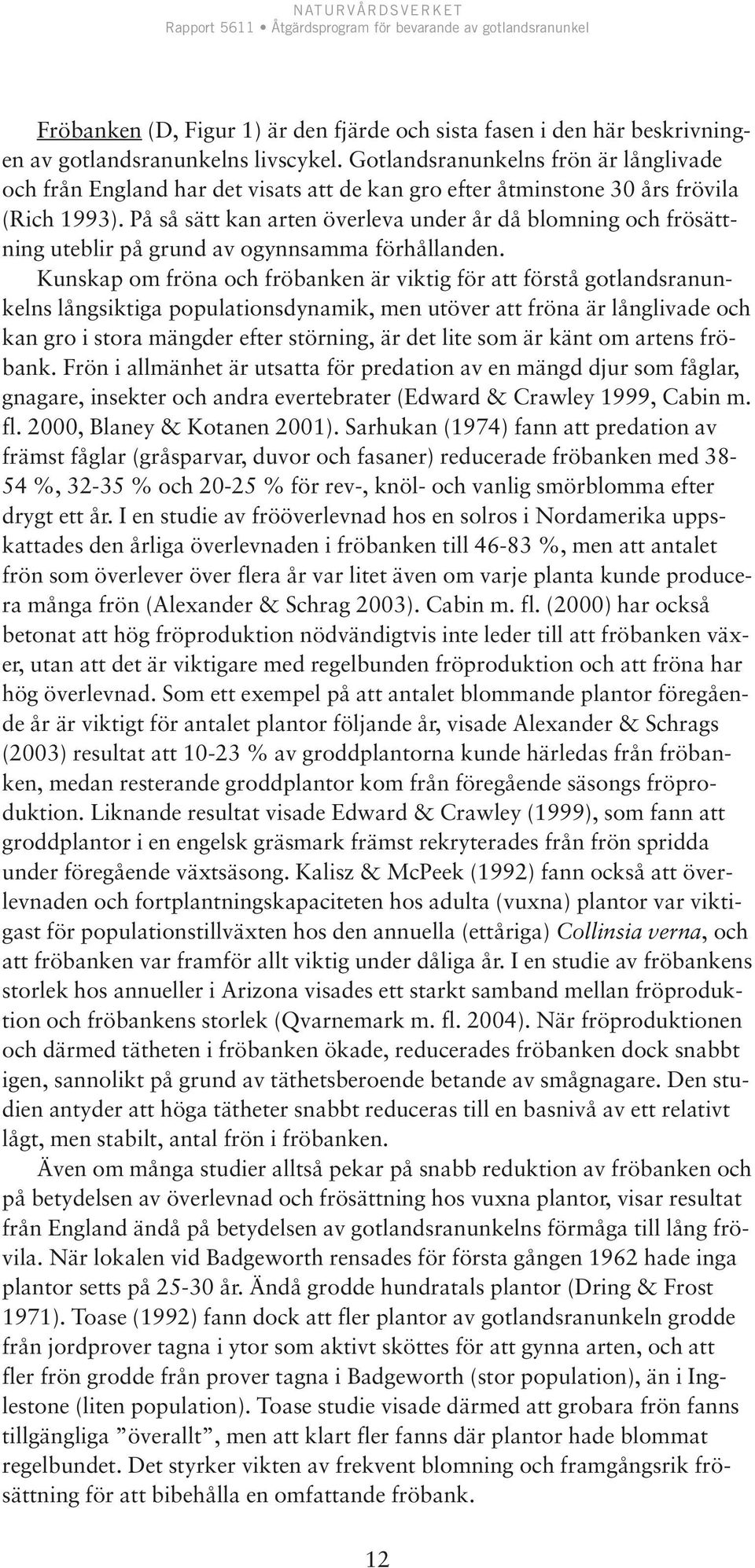 På så sätt kan arten överleva under år då blomning och frösättning uteblir på grund av ogynnsamma förhållanden.