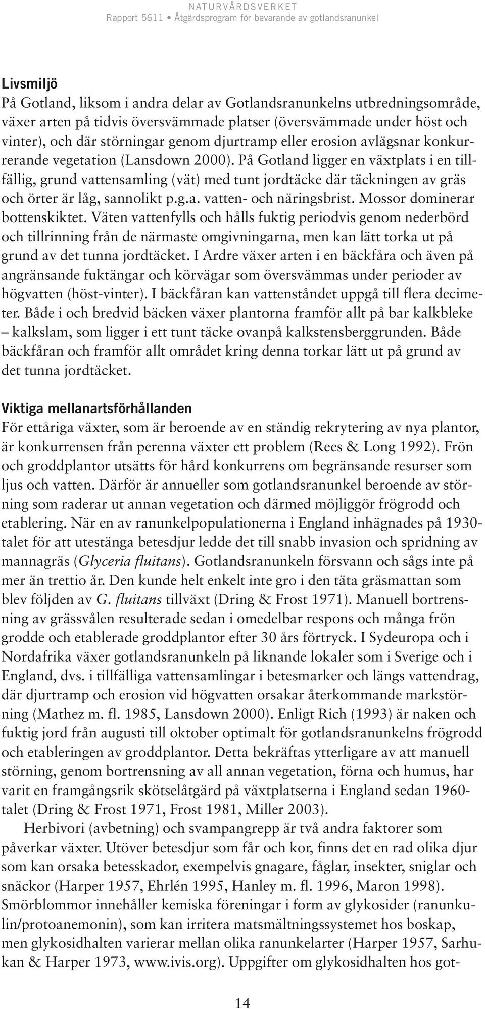 På Gotland ligger en växtplats i en tillfällig, grund vattensamling (vät) med tunt jordtäcke där täckningen av gräs och örter är låg, sannolikt p.g.a. vatten- och näringsbrist.
