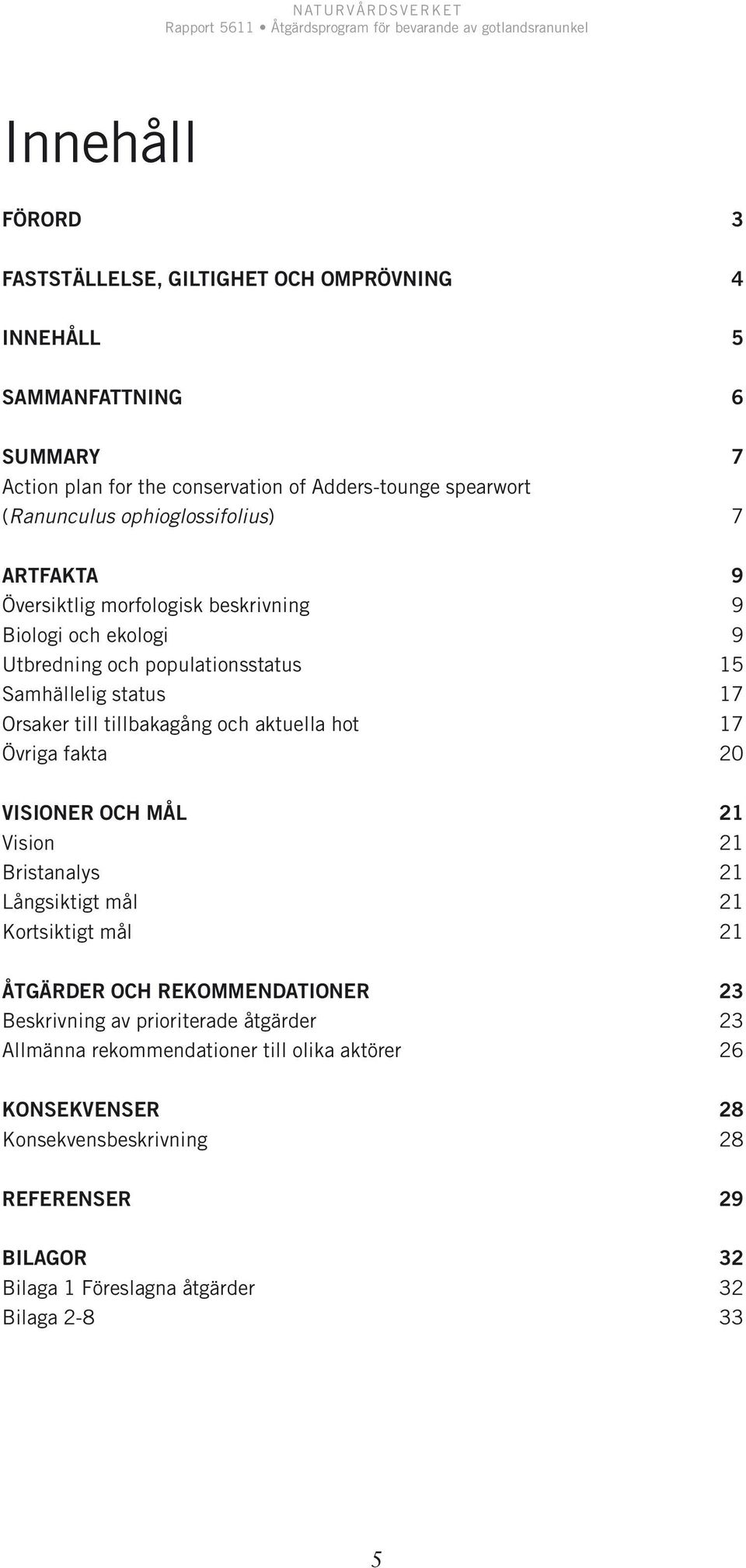 tillbakagång och aktuella hot 17 Övriga fakta 20 VISIONER OCH MÅL 21 Vision 21 Bristanalys 21 Långsiktigt mål 21 Kortsiktigt mål 21 ÅTGÄRDER OCH REKOMMENDATIONER 23