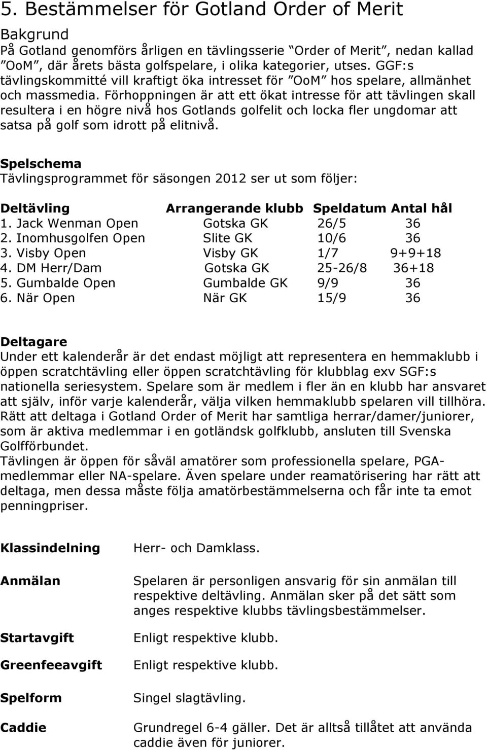 Förhoppningen är att ett ökat intresse för att tävlingen skall resultera i en högre nivå hos Gotlands golfelit och locka fler ungdomar att satsa på golf som idrott på elitnivå.